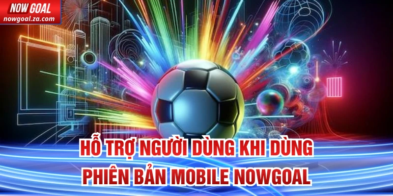 Hỗ trợ người dùng khi dùng Phiên Bản Mobile Nowgoal