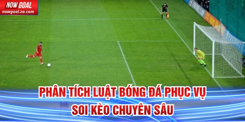 Phân tích luật bóng đá phục vụ soi kèo chuyên sâu